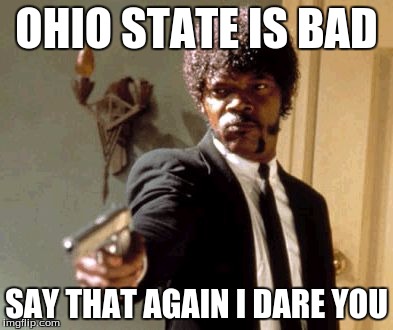 Say That Again I Dare You Meme | OHIO STATE IS BAD; SAY THAT AGAIN I DARE YOU | image tagged in memes,say that again i dare you | made w/ Imgflip meme maker