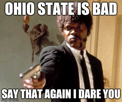 Say That Again I Dare You | OHIO STATE IS BAD; SAY THAT AGAIN I DARE YOU | image tagged in memes,say that again i dare you | made w/ Imgflip meme maker