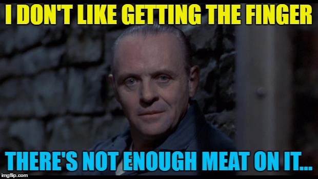 Not so finger lickin' good... | I DON'T LIKE GETTING THE FINGER; THERE'S NOT ENOUGH MEAT ON IT... | image tagged in hannibal lecter silence of the lambs,memes,films,movies,hannibal lecter,cannibalism | made w/ Imgflip meme maker