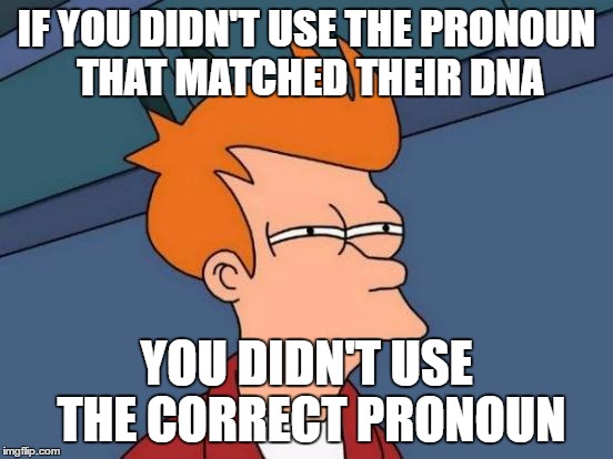 Futurama Fry Meme | IF YOU DIDN'T USE THE PRONOUN THAT MATCHED THEIR DNA YOU DIDN'T USE THE CORRECT PRONOUN | image tagged in memes,futurama fry | made w/ Imgflip meme maker