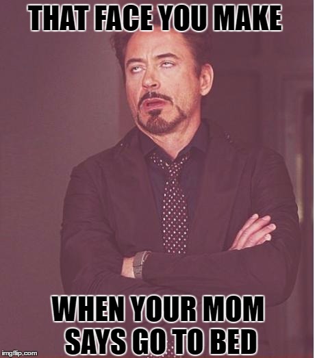 Face You Make Robert Downey Jr | THAT FACE YOU MAKE; WHEN YOUR MOM SAYS GO TO BED | image tagged in memes,face you make robert downey jr | made w/ Imgflip meme maker