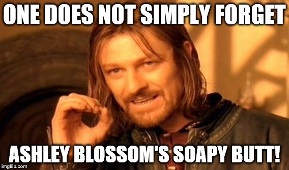 One Does Not Simply | ONE DOES NOT SIMPLY FORGET; ASHLEY BLOSSOM'S SOAPY BUTT! | image tagged in memes,one does not simply | made w/ Imgflip meme maker
