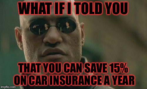 Matrix Morpheus | WHAT IF I TOLD YOU; THAT YOU CAN SAVE 15% ON CAR INSURANCE A YEAR | image tagged in memes,matrix morpheus | made w/ Imgflip meme maker