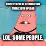 Lol | THESE PEOPLE BE CELEBRATING THERE 20TH UPLOAD; LOL. SOME PEOPLE. | image tagged in pinhead,bruh,upload,celebrate,dank,memes | made w/ Imgflip meme maker