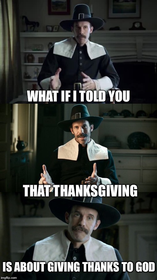 It's not supposed to be about turkey or football.  Although, they are also pretty good. | - | image tagged in pilgrims,pilgrim says | made w/ Imgflip meme maker