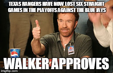 Chuck Norris Approves Meme | TEXAS RANGERS HAVE NOW LOST SIX STRAIGHT GAMES IN THE PLAYOFFS AGAINST THE BLUE JAYS; WALKER APPROVES | image tagged in memes,chuck norris approves | made w/ Imgflip meme maker