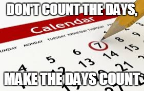 DON'T COUNT THE DAYS, MAKE THE DAYS COUNT | made w/ Imgflip meme maker