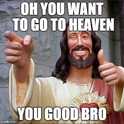 Buddy Christ | OH YOU WANT TO GO TO HEAVEN; YOU GOOD BRO | image tagged in memes,buddy christ | made w/ Imgflip meme maker
