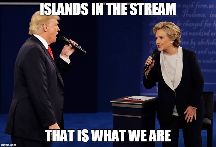 donald and hillary | ISLANDS IN THE STREAM; THAT IS WHAT WE ARE | image tagged in debate duet | made w/ Imgflip meme maker