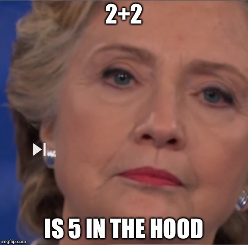Hillary in the hood | 2+2; IS 5 IN THE HOOD | image tagged in 22,hillary | made w/ Imgflip meme maker