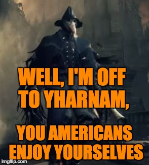 Raven_the_Fighter | WELL, I'M OFF TO YHARNAM, YOU AMERICANS ENJOY YOURSELVES | image tagged in raven_the_fighter | made w/ Imgflip meme maker