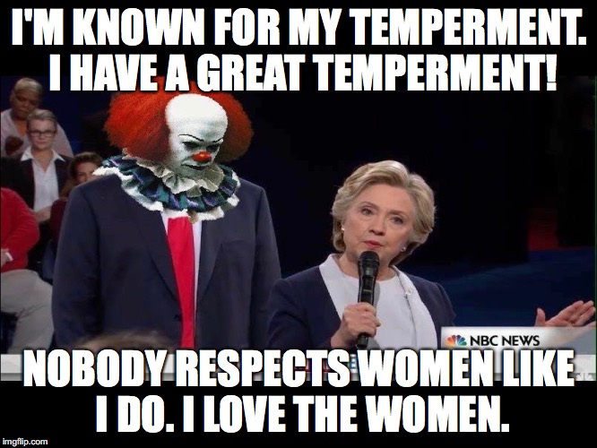 Trump Clown | I'M KNOWN FOR MY TEMPERMENT. I HAVE A GREAT TEMPERMENT! NOBODY RESPECTS WOMEN LIKE I DO. I LOVE THE WOMEN. | image tagged in trump,clown,women rights | made w/ Imgflip meme maker