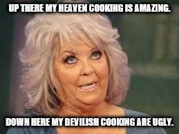 Paula Deen | UP THERE MY HEAVEN COOKING IS AMAZING. DOWN HERE MY DEVILISH COOKING ARE UGLY. | image tagged in paula deen | made w/ Imgflip meme maker