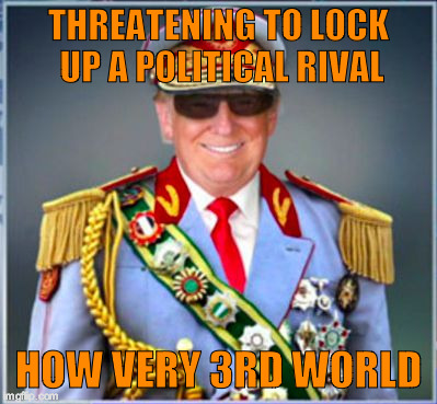 Donald Trump | THREATENING TO LOCK UP A POLITICAL RIVAL; HOW VERY 3RD WORLD | image tagged in donald trump | made w/ Imgflip meme maker