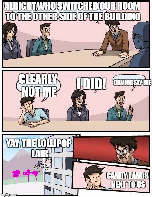 Boardroom Meeting Suggestion Arabic | ALRIGHT,WHO SWITCHED OUR ROOM TO THE OTHER SIDE OF THE BUILDING; OBVIOUSLY ME; CLEARLY NOT ME; I DID! YAY, THE LOLLIPOP LAIR; CANDY LANDS NEXT TO US | image tagged in boardroom meeting suggestion arabic | made w/ Imgflip meme maker