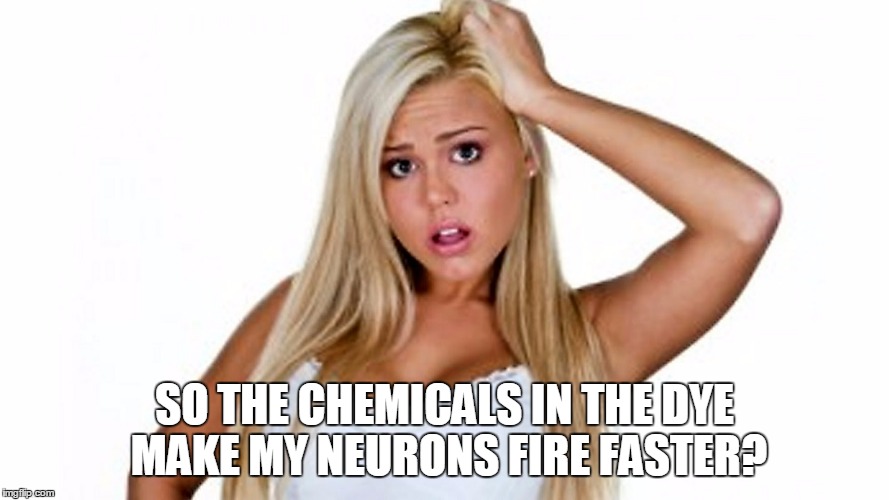 SO THE CHEMICALS IN THE DYE MAKE MY NEURONS FIRE FASTER? | made w/ Imgflip meme maker