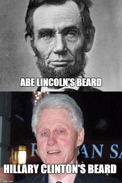 Hillary's Sexuality |  ABE LINCOLN'S BEARD; HILLARY CLINTON'S BEARD | image tagged in hillary's beard,hillary's sexuality,abe lincoln and hillary,bill and hillary,abe lincoln's beard,bill clinton hillary's beard | made w/ Imgflip meme maker