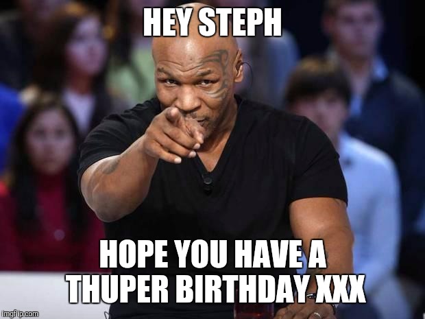 Mike Tyson | HEY STEPH; HOPE YOU HAVE A THUPER BIRTHDAY XXX | image tagged in mike tyson | made w/ Imgflip meme maker