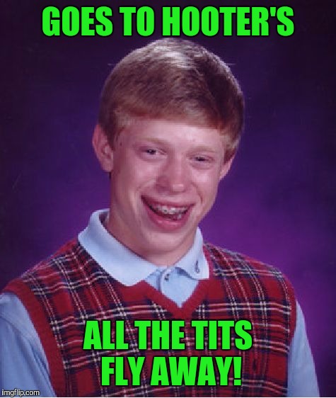 I know...it just sounds funny, even if I laugh by myself! But I love their wings! :) | GOES TO HOOTER'S; ALL THE TITS FLY AWAY! | image tagged in memes,bad luck brian | made w/ Imgflip meme maker