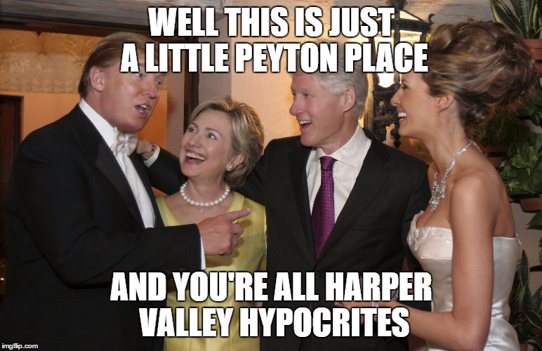 A vote for Hillary is a vote for Trump | WELL THIS IS JUST A LITTLE PEYTON PLACE; AND YOU'RE ALL HARPER VALLEY HYPOCRITES | image tagged in a vote for hillary is a vote for trump | made w/ Imgflip meme maker