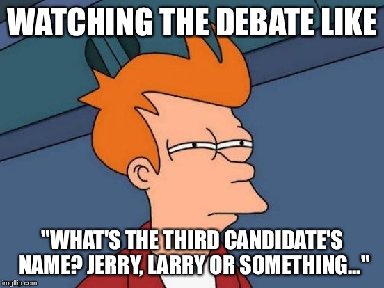 Futurama Fry Meme | WATCHING THE DEBATE LIKE; "WHAT'S THE THIRD CANDIDATE'S NAME? JERRY, LARRY OR SOMETHING..." | image tagged in memes,futurama fry | made w/ Imgflip meme maker