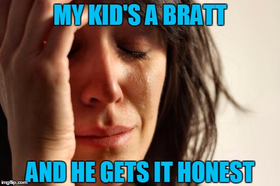First World Problems Meme | MY KID'S A BRATT AND HE GETS IT HONEST | image tagged in memes,first world problems | made w/ Imgflip meme maker