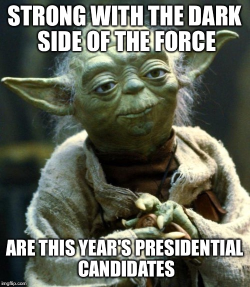 Star Wars Yoda | STRONG WITH THE DARK SIDE OF THE FORCE; ARE THIS YEAR'S PRESIDENTIAL CANDIDATES | image tagged in memes,star wars yoda | made w/ Imgflip meme maker