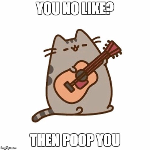 This Pusheen | YOU NO LIKE? THEN POOP YOU | image tagged in this pusheen | made w/ Imgflip meme maker