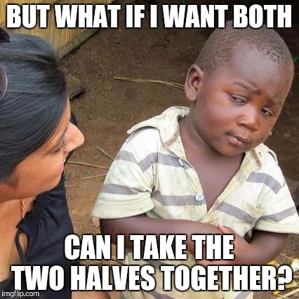 Third World Skeptical Kid Meme | BUT WHAT IF I WANT BOTH CAN I TAKE THE TWO HALVES TOGETHER? | image tagged in memes,third world skeptical kid | made w/ Imgflip meme maker