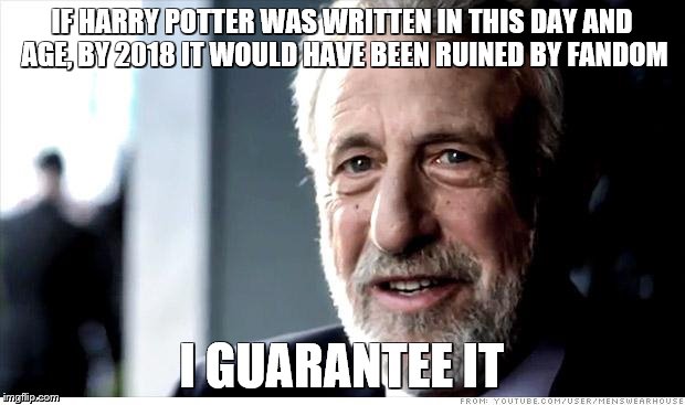 I Guarantee It | IF HARRY POTTER WAS WRITTEN IN THIS DAY AND AGE, BY 2018 IT WOULD HAVE BEEN RUINED BY FANDOM; I GUARANTEE IT | image tagged in memes,i guarantee it | made w/ Imgflip meme maker