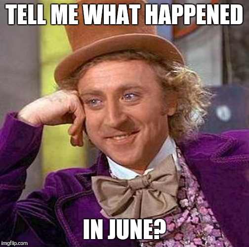 Creepy Condescending Wonka Meme | TELL ME WHAT HAPPENED IN JUNE? | image tagged in memes,creepy condescending wonka | made w/ Imgflip meme maker
