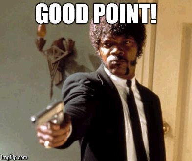 Say That Again I Dare You Meme | GOOD POINT! | image tagged in memes,say that again i dare you | made w/ Imgflip meme maker