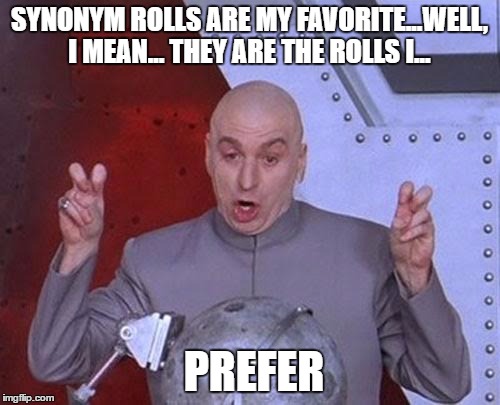 Dr Evil Laser Meme | SYNONYM ROLLS ARE MY FAVORITE...WELL, I MEAN... THEY ARE THE ROLLS I... PREFER | image tagged in memes,dr evil laser | made w/ Imgflip meme maker
