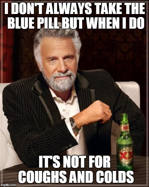 The Most Interesting Man In The World Meme | I DON'T ALWAYS TAKE THE BLUE PILL BUT WHEN I DO IT'S NOT FOR COUGHS AND COLDS | image tagged in memes,the most interesting man in the world | made w/ Imgflip meme maker