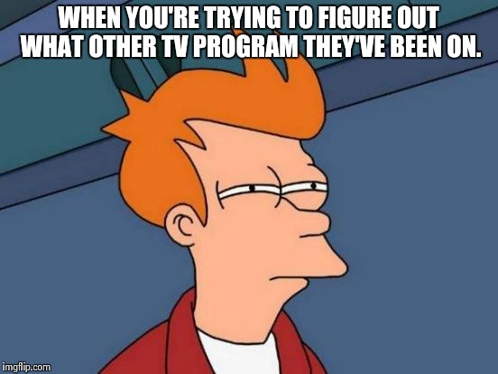 Futurama Fry | WHEN YOU'RE TRYING TO FIGURE OUT WHAT OTHER TV PROGRAM THEY'VE BEEN ON. | image tagged in memes,futurama fry | made w/ Imgflip meme maker