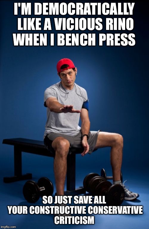 P*ssy Whipped |  I'M DEMOCRATICALLY LIKE A VICIOUS RINO WHEN I BENCH PRESS; SO JUST SAVE ALL YOUR CONSTRUCTIVE CONSERVATIVE CRITICISM | image tagged in memes,paul ryan,democrats,liberals,republicans,president 2016 | made w/ Imgflip meme maker