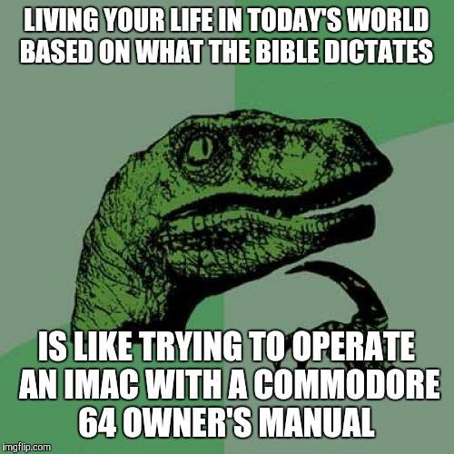 Philosoraptor | LIVING YOUR LIFE IN TODAY'S WORLD BASED ON WHAT THE BIBLE DICTATES; IS LIKE TRYING TO OPERATE AN IMAC WITH A COMMODORE 64 OWNER'S MANUAL | image tagged in memes,philosoraptor | made w/ Imgflip meme maker
