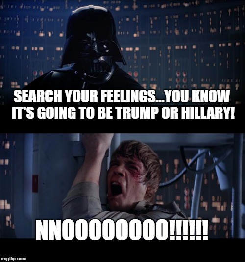 Star Wars No | SEARCH YOUR FEELINGS...YOU KNOW IT'S GOING TO BE TRUMP OR HILLARY! NNOOOOOOOO!!!!!! | image tagged in memes,star wars no | made w/ Imgflip meme maker