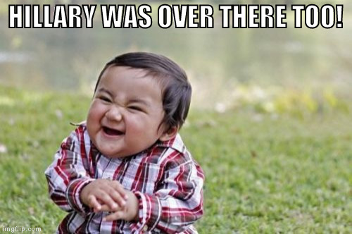 Evil Toddler Meme | HILLARY WAS OVER THERE TOO! | image tagged in memes,evil toddler | made w/ Imgflip meme maker