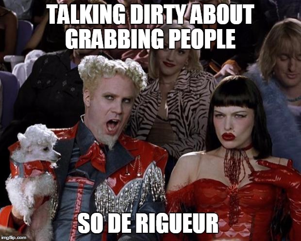GRAB THEM BY THEIR | TALKING DIRTY ABOUT GRABBING PEOPLE; SO DE RIGUEUR | image tagged in memes,mugatu so hot right now | made w/ Imgflip meme maker