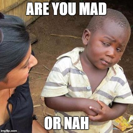 Third World Skeptical Kid Meme | ARE YOU MAD; OR NAH | image tagged in memes,third world skeptical kid | made w/ Imgflip meme maker