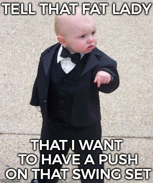 Baby Godfather | TELL THAT FAT LADY; THAT I WANT TO HAVE A PUSH ON THAT SWING SET | image tagged in memes,baby godfather | made w/ Imgflip meme maker