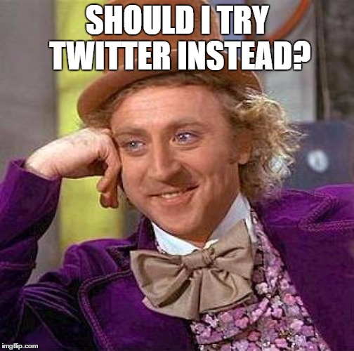 Creepy Condescending Wonka Meme | SHOULD I TRY TWITTER INSTEAD? | image tagged in memes,creepy condescending wonka | made w/ Imgflip meme maker