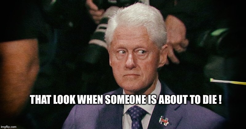 Bill Clinton Kill | THAT LOOK WHEN SOMEONE IS ABOUT TO DIE ! | image tagged in bill clinton | made w/ Imgflip meme maker