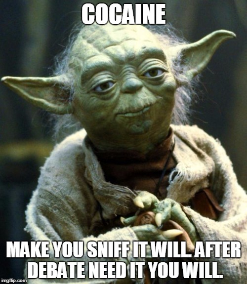 Star Wars Yoda | COCAINE; MAKE YOU SNIFF IT WILL. AFTER DEBATE NEED IT YOU WILL. | image tagged in memes,star wars yoda | made w/ Imgflip meme maker