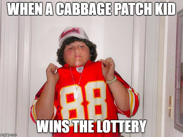 WHEN A CABBAGE PATCH KID; WINS THE LOTTERY | made w/ Imgflip meme maker