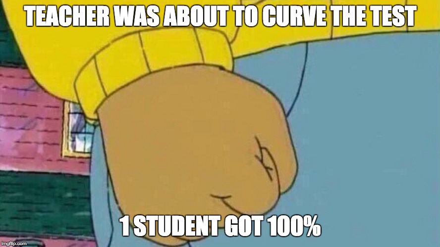 Mr. Ruddell Be Like | TEACHER WAS ABOUT TO CURVE THE TEST; 1 STUDENT GOT 100% | image tagged in high school | made w/ Imgflip meme maker