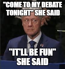 "COME TO MY DEBATE TONIGHT" SHE SAID; "IT'LL BE FUN" SHE SAID | image tagged in bill debate | made w/ Imgflip meme maker