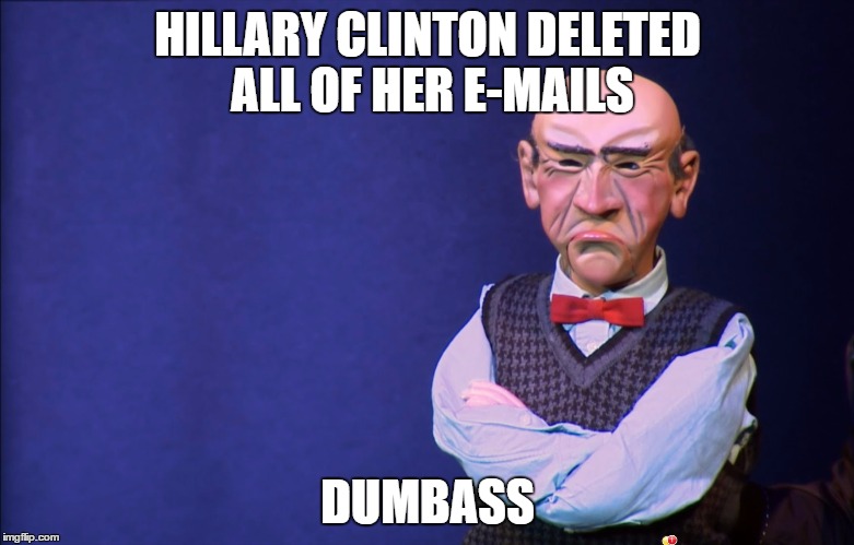 Jeff Dunham Walter | HILLARY CLINTON DELETED ALL OF HER E-MAILS; DUMBASS | image tagged in jeff dunham walter | made w/ Imgflip meme maker