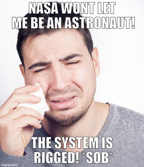 rigged | NASA WONT LET ME BE AN ASTRONAUT! THE SYSTEM IS RIGGED! *SOB* | image tagged in trump,election,rigged | made w/ Imgflip meme maker
